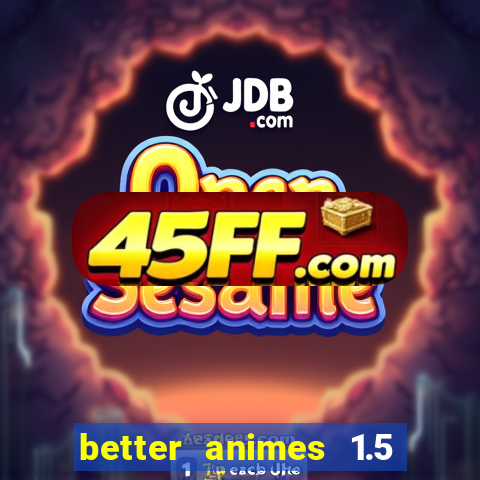 better animes 1.5 apk download